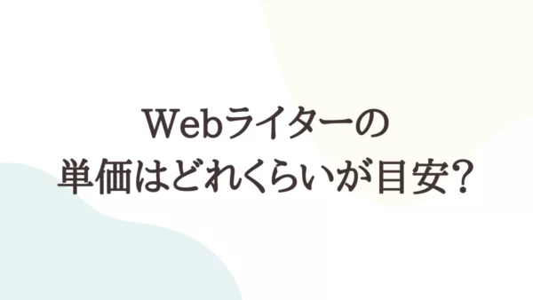 Webライターの単価はどれくらいが目安？価値を高めるための方法を伝授